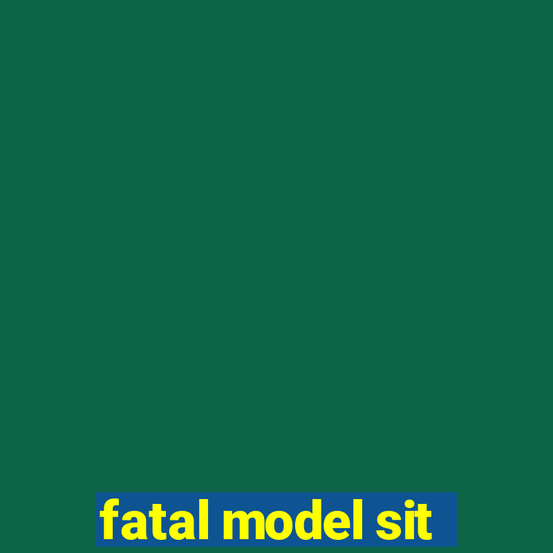 fatal model sit